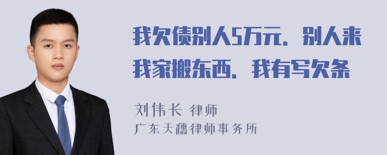 我欠债别人5万元．别人来我家搬东西．我有写欠条