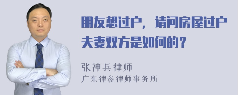 朋友想过户，请问房屋过户夫妻双方是如何的？