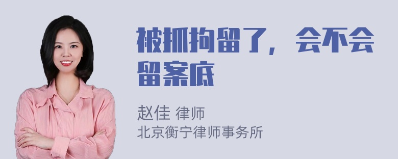 被抓拘留了，会不会留案底