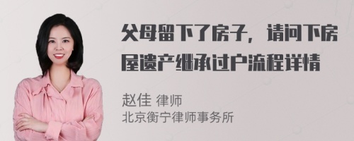 父母留下了房子，请问下房屋遗产继承过户流程详情