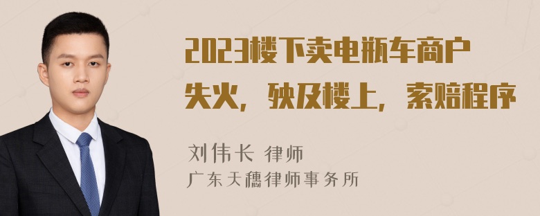 2023楼下卖电瓶车商户失火，殃及楼上，索赔程序