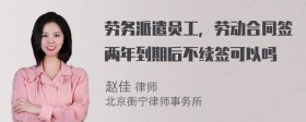 劳务派遣员工，劳动合同签两年到期后不续签可以吗