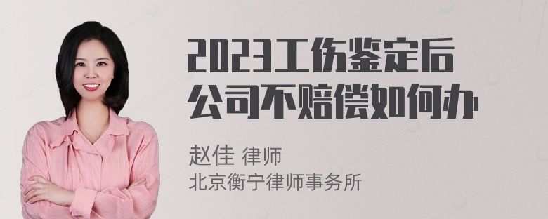 2023工伤鉴定后公司不赔偿如何办