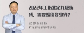 2022年工伤鉴定九级伤残，需要赔偿多少钱？