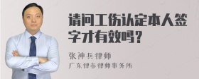 请问工伤认定本人签字才有效吗？