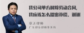 我公司单方解除劳动合同，我应该怎么提出补偿。谢谢