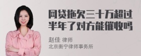 网贷拖欠三十万超过半年了对方能催收吗