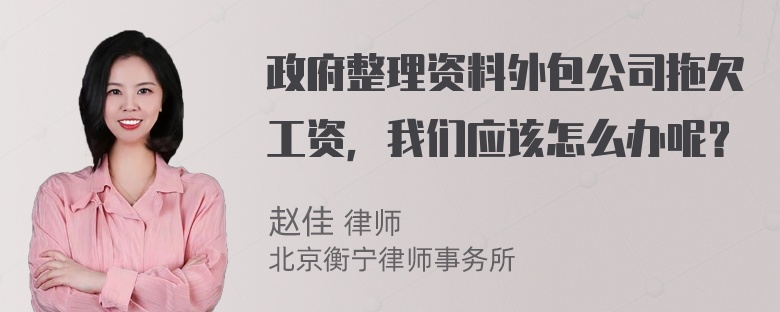 政府整理资料外包公司拖欠工资，我们应该怎么办呢？