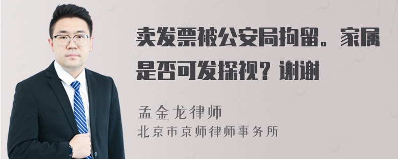 卖发票被公安局拘留。家属是否可发探视？谢谢