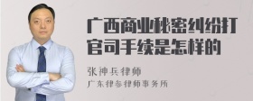 广西商业秘密纠纷打官司手续是怎样的