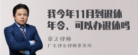 我今年11月到退休年令、可以办退休吗