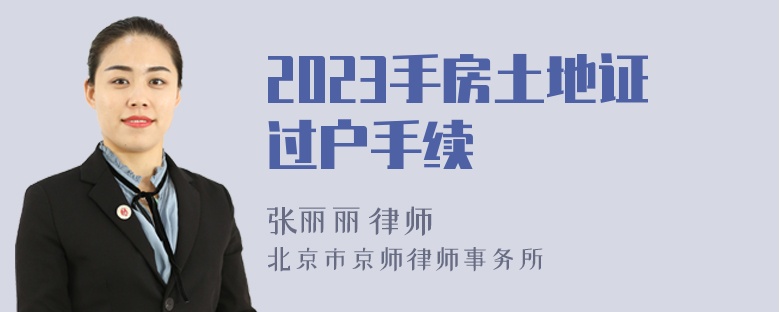 2023手房土地证过户手续