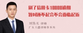 刷了信用卡10000逾期暂时还不起会不会面临起诉