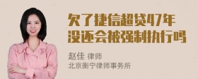 欠了捷信超贷47年没还会被强制执行吗