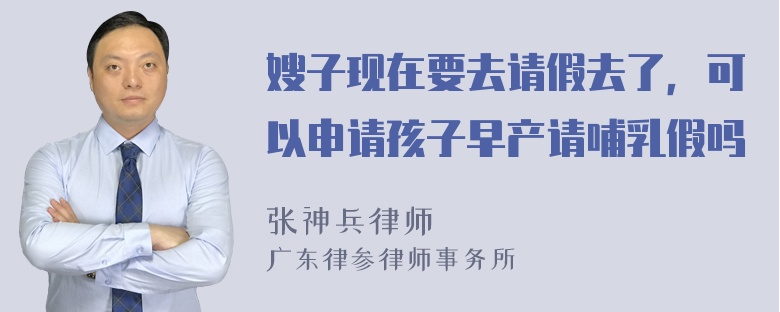 嫂子现在要去请假去了，可以申请孩子早产请哺乳假吗