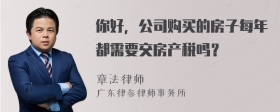 你好，公司购买的房子每年都需要交房产税吗？