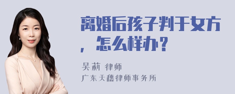 离婚后孩子判于女方，怎么样办？