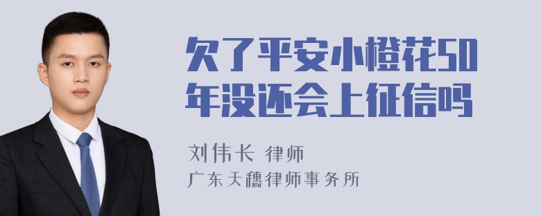 欠了平安小橙花50年没还会上征信吗