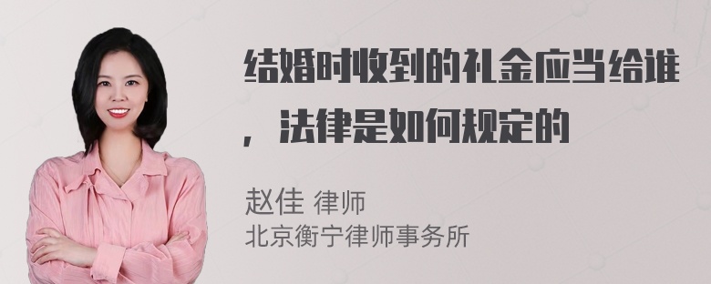 结婚时收到的礼金应当给谁，法律是如何规定的