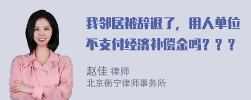 我邻居被辞退了，用人单位不支付经济补偿金吗？？？