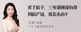 买了房子，三年都还没有拿到房产证，该怎么办？