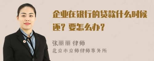 企业在银行的贷款什么时候还？要怎么办？