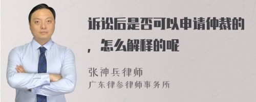 诉讼后是否可以申请仲裁的，怎么解释的呢