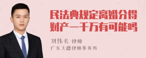 民法典规定离婚分得财产一千万有可能吗