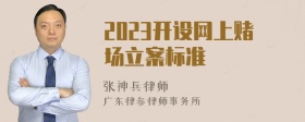 2023开设网上赌场立案标准