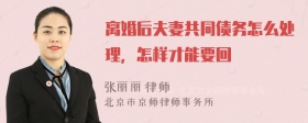 离婚后夫妻共同债务怎么处理，怎样才能要回