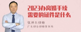 2023办离婚手续需要的证件是什么