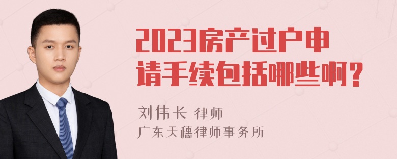 2023房产过户申请手续包括哪些啊？