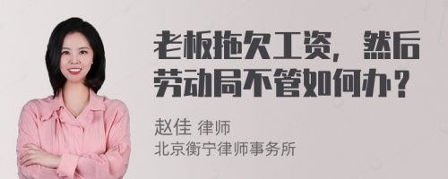 老板拖欠工资，然后劳动局不管如何办？