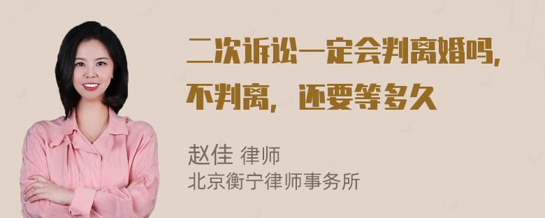 二次诉讼一定会判离婚吗，不判离，还要等多久