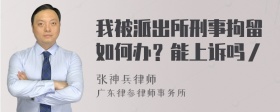 我被派出所刑事拘留如何办？能上诉吗／