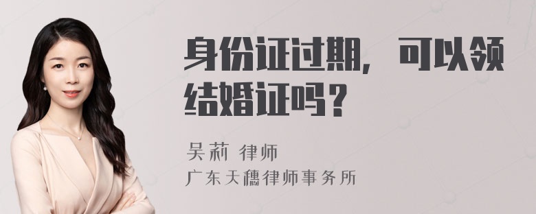 身份证过期，可以领结婚证吗？