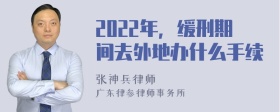 2022年，缓刑期间去外地办什么手续