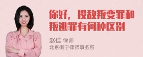 你好，投敌叛变罪和叛逃罪有何种区别