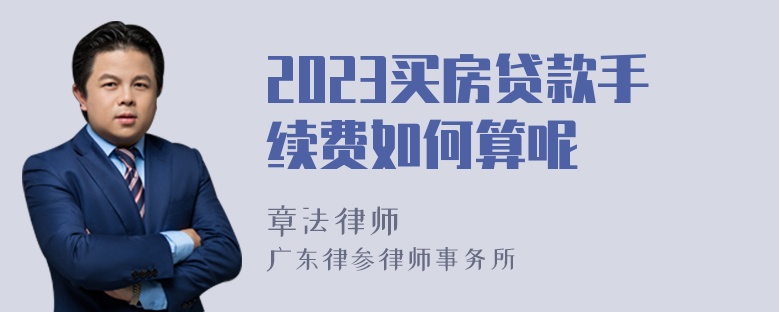 2023买房贷款手续费如何算呢