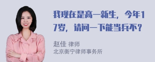 我现在是高一新生，今年17岁，请问一下能当兵不？