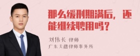 那么缓刑期满后，还能继续聘用吗？