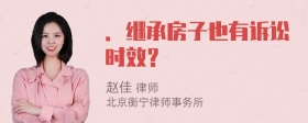 ．继承房子也有诉讼时效？