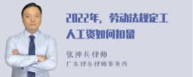 2022年，劳动法规定工人工资如何扣留