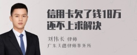 信用卡欠了钱18万还不上求解决