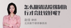 怎么撤销法院强制执行才会比较好呢？