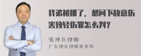 我弟被抓了，想问下故意伤害致轻伤罪怎么判？