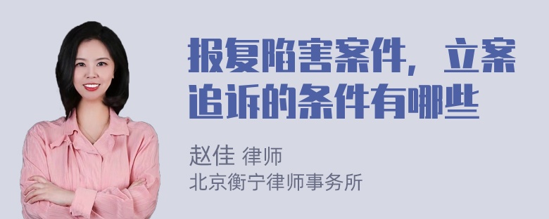 报复陷害案件，立案追诉的条件有哪些