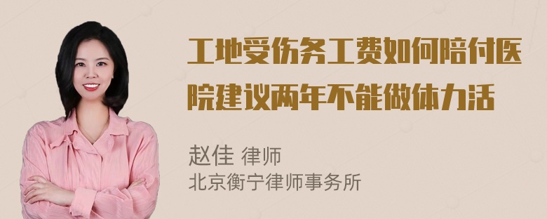 工地受伤务工费如何陪付医院建议两年不能做体力活