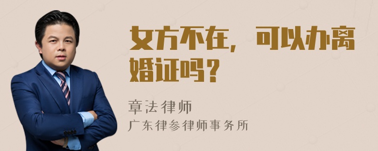 女方不在，可以办离婚证吗？