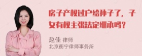 房子产权过户给孙子了，子女有权主张法定继承吗？